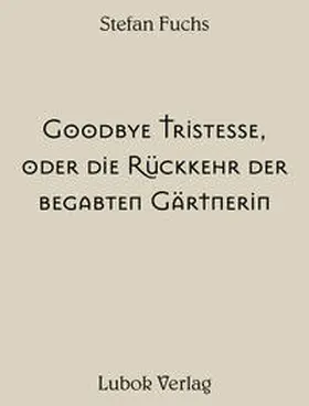 Fuchs / Amann |  Stefan Fuchs: Goodbye Tristesse, oder die Ru¨ckkehr der begabten Ga¨rtnerin | Buch |  Sack Fachmedien