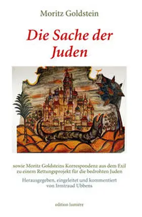 Goldstein / Ubbens |  Moritz Goldstein: Die Sache der Juden sowie Moritz Goldsteins Korrespondenz aus dem Exil zu einem Rettungsprojekt für die bedrohten Juden. | Buch |  Sack Fachmedien