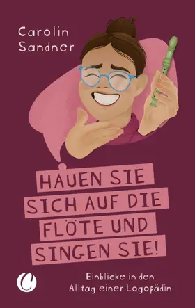 Sandner | „Hauen Sie sich auf die Flöte und singen Sie!“ Einblicke in den Alltag einer Logopädin | E-Book | sack.de