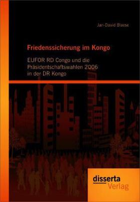 Blaese |  Friedenssicherung im Kongo: EUFOR RD Congo und die Präsidentschaftswahlen 2006 in der DR Kongo | Buch |  Sack Fachmedien