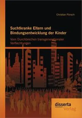 Pönsch |  Suchtkranke Eltern und Bindungsentwicklung der Kinder: Vom Durchbrechen transgenerationaler Verflechtungen | Buch |  Sack Fachmedien