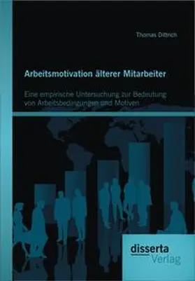 Dittrich |  Arbeitsmotivation älterer Mitarbeiter: Eine empirische Untersuchung zur Bedeutung von Arbeitsbedingungen und Motiven | Buch |  Sack Fachmedien
