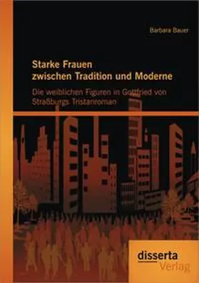 Bauer |  Starke Frauen zwischen Tradition und Moderne: Die weiblichen Figuren in Gottfried von Straßburgs Tristanroman | Buch |  Sack Fachmedien