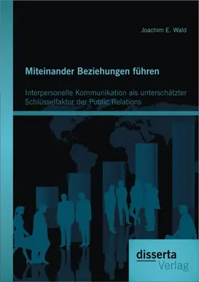 Wald | Miteinander Beziehungen führen: Interpersonelle Kommunikation als unterschätzter Schlüsselfaktor der Public Relations | Buch | 978-3-95425-154-4 | sack.de