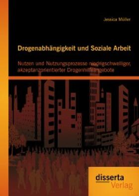 Müller |  Drogenabhängigkeit und Soziale Arbeit: Nutzen und Nutzungsprozesse niedrigschwelliger, akzeptanzorientierter Drogenhilfeangebote | eBook | Sack Fachmedien