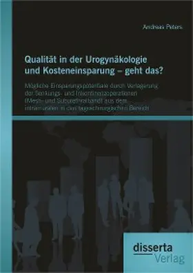 Peters |  Qualität in der Urogynäkologie und Kosteneinsparung - geht das? Mögliche Einsparungspotentiale durch Verlagerung der Senkungs- und Inkontinenzoperationen (Mesh- und Suburethralband) aus dem intramuralen in den tageschirurgischen Bereich | eBook | Sack Fachmedien