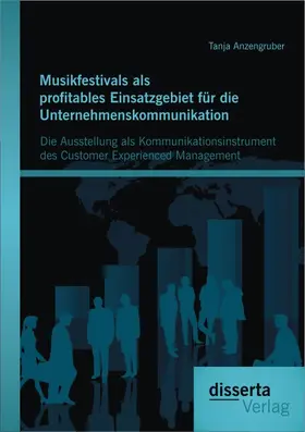 Anzengruber |  Musikfestivals als profitables Einsatzgebiet für die Unternehmenskommunikation: Die Ausstellung als Kommunikationsinstrument des Customer Experienced Management | Buch |  Sack Fachmedien