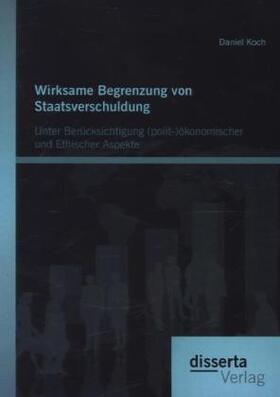 Koch |  Wirksame Begrenzung von Staatsverschuldung: Unter Berücksichtigung (polit-)ökonomischer und ethischer Aspekte | Buch |  Sack Fachmedien