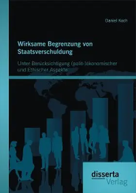 Koch |  Wirksame Begrenzung von Staatsverschuldung: Unter Berücksichtigung (polit-)ökonomischer und ethischer Aspekte | eBook | Sack Fachmedien