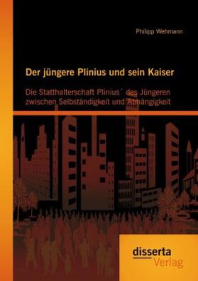 Wehmann |  Der jüngere Plinius und sein Kaiser: Die Statthalterschaft Plinius´ des Jüngeren zwischen Selbständigkeit und Abhängigkeit | Buch |  Sack Fachmedien