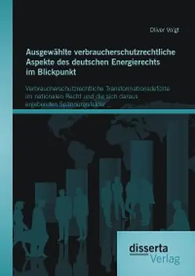 Voigt |  Ausgewählte verbraucherschutzrechtliche Aspekte des deutschen Energierechts im Blickpunkt: Verbraucherschutzrechtliche Transformationsdefizite im nationalen Recht und die sich daraus ergebenden Spannungsfelder | eBook | Sack Fachmedien