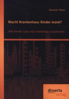 Weber |  Macht Krankenhaus Kinder krank? Wie Kinder Leid und Unwohlsein ausdrücken | Buch |  Sack Fachmedien