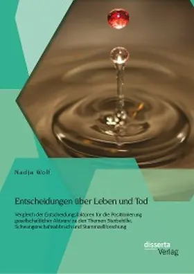 Wolf |  Entscheidungen über Leben und Tod: Vergleich der Entscheidungsfaktoren für die Positionierung gesellschaftlicher Akteure zu den Themen Sterbehilfe, Schwangerschaftsabbruch und Stammzellforschung | eBook | Sack Fachmedien