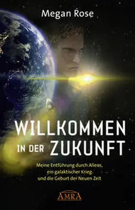 Rose |  WILLKOMMEN IN DER ZUKUNFT: Entführung durch Aliens, ein galaktischer Krieg und die Geburt der Neuen Zeit | Buch |  Sack Fachmedien