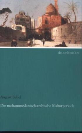 Bebel |  Die mohammedanisch-arabische Kulturperiode | Buch |  Sack Fachmedien