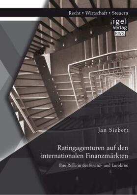 Siebert |  Ratingagenturen auf den internationalen Finanzmärkten: Ihre Rolle in der Finanz- und Eurokrise | Buch |  Sack Fachmedien