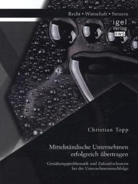 Topp |  Mittelständische Unternehmen erfolgreich übertragen: Gestaltungsproblematik und Zukunftschancen bei der Unternehmensnachfolge | Buch |  Sack Fachmedien
