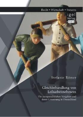 Römer |  Gleichbehandlung von Leiharbeitnehmern: Die europarechtlichen Vorgaben und deren Umsetzung in Deutschland | Buch |  Sack Fachmedien