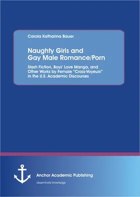 Bauer |  Naughty Girls and Gay Male Romance/Porn: Slash Fiction, Boys¿ Love Manga, and Other Works by Female ¿Cross-Voyeurs¿ in the U.S. Academic Discourses | Buch |  Sack Fachmedien