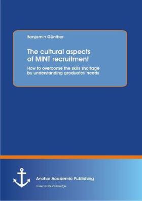 Günther |  The cultural aspects of MINT recruitment: How to overcome the skills shortage by understanding graduates' needs | Buch |  Sack Fachmedien