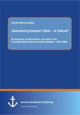 Petrick-Felber |  Liberalizing Europe's Skies - A Failure? An Analysis of Airline Entry and Exit in the Post-liberalized German Airline Market, 1993-2006 | Buch |  Sack Fachmedien