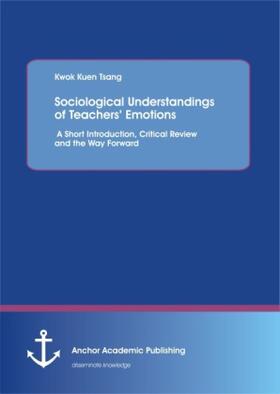 Tsang |  Sociological Understandings of Teachers' Emotions: A Short Introdution, Critical Review, and the Way Forward | Buch |  Sack Fachmedien