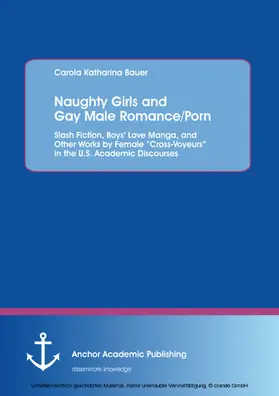 Bauer |  Naughty Girls and Gay Male Romance/Porn: Slash Fiction, Boys’ Love Manga, and Other Works by Female “Cross-Voyeurs” in the U.S. Academic Discourses | eBook | Sack Fachmedien