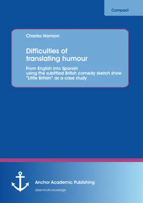 Harrison |  Difficulties of translating humour: From English into Spanish using the subtitled British comedy sketch show 'Little Britain' as a case study | eBook | Sack Fachmedien
