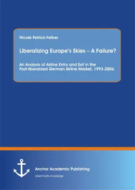 Petrick-Felber |  Liberalizing Europe's Skies - A Failure? An Analysis of Airline Entry and Exit in the Post-liberalized German Airline Market, 1993-2006 | eBook | Sack Fachmedien