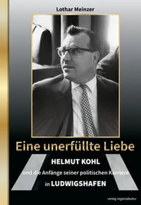Meinzer |  Eine unerfüllte Liebe - Helmut Kohl und die Anfänge seiner politischen Karriere in Ludwigshafen | Buch |  Sack Fachmedien