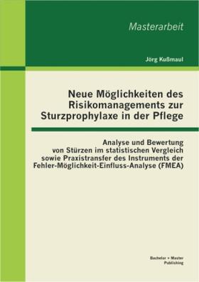 Kußmaul |  Neue Möglichkeiten des Risikomanagements zur Sturzprophylaxe in der Pflege: Analyse und Bewertung von Stürzen im statistischen Vergleich sowie Praxistransfer des Instruments der Fehler-Möglichkeit-Einfluss-Analyse (FMEA) | Buch |  Sack Fachmedien