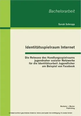 Schropp |  Identitätsspielraum Internet: Die Relevanz des Handlungsspielraums jugendnaher sozialer Netzwerke für die Identitätsarbeit Jugendlicher am Beispiel von Facebook | eBook | Sack Fachmedien