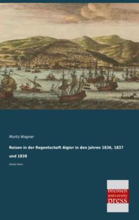 Wagner |  Reisen in der Regentschaft Algier in den Jahren 1836, 1837 und 1838 | Buch |  Sack Fachmedien