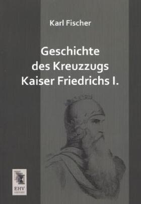 Fischer |  Geschichte des Kreuzzugs Kaiser Friedrichs I. | Buch |  Sack Fachmedien