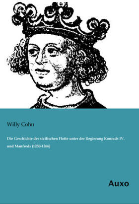 Cohn |  Die Geschichte der sizilischen Flotte unter der Regierung Konrads IV. und Manfreds (1250-1266) | Buch |  Sack Fachmedien