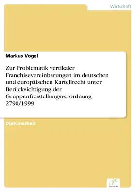 Vogel |  Zur Problematik vertikaler Franchisevereinbarungen im deutschen und europäischen Kartellrecht unter Berücksichtigung der Gruppenfreistellungsverordnung 2790/1999 | eBook | Sack Fachmedien