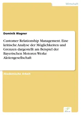 Wagner |  Customer Relationship Management. Eine kritische Analyse der Möglichkeiten und Grenzen dargestellt am Beispiel der Bayerischen Motoren Werke Aktiengesellschaft | eBook | Sack Fachmedien