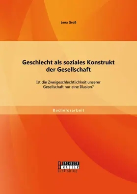 Groß |  Geschlecht als soziales Konstrukt der Gesellschaft: Ist die Zweigeschlechtlichkeit unserer Gesellschaft nur eine Illusion? | Buch |  Sack Fachmedien