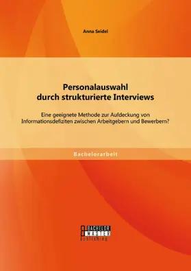 Seidel |  Personalauswahl durch strukturierte Interviews: Eine geeignete Methode zur Aufdeckung von Informationsdefiziten zwischen Arbeitgebern und Bewerbern? | eBook | Sack Fachmedien