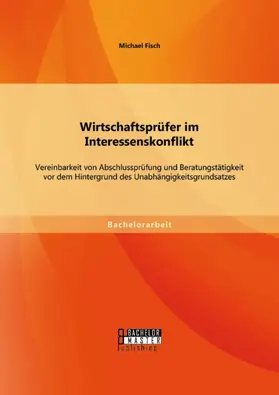 Fisch |  Wirtschaftsprüfer im Interessenskonflikt: Vereinbarkeit von Abschlussprüfung und Beratungstätigkeit vor dem Hintergrund des Unabhängigkeitsgrundsatzes | eBook | Sack Fachmedien