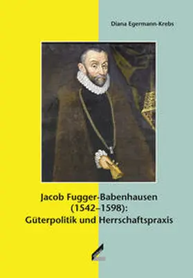 Egermann-Krebs |  Jacob Fugger-Babenhausen (1542–1598): Güterpolitik und Herrschaftspraxis | Buch |  Sack Fachmedien