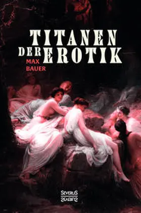 Bauer |  Titanen der Erotik. Biografien aus der Sittengeschichte aller Zeiten und Völker | Buch |  Sack Fachmedien