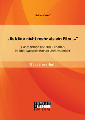 Wolf |  "Es blieb nicht mehr als ein Film ...": Die Montage und ihre Funktion in Edlef Köppens Roman "Heeresbericht" | Buch |  Sack Fachmedien
