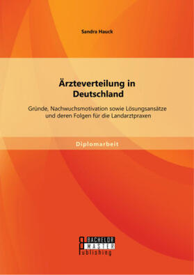 Hauck |  Ärzteverteilung in Deutschland: Gründe, Nachwuchsmotivation sowie Lösungsansätze und deren Folgen für die Landarztpraxen | Buch |  Sack Fachmedien