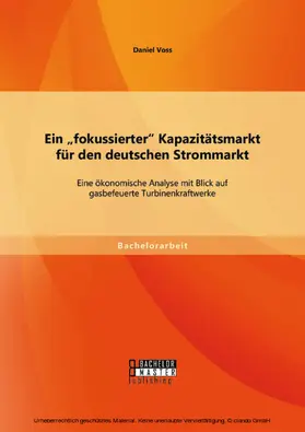 Voss |  Ein "fokussierter" Kapazitätsmarkt für den deutschen Strommarkt: Eine ökonomische Analyse mit Blick auf gasbefeuerte Turbinenkraftwerke | eBook | Sack Fachmedien