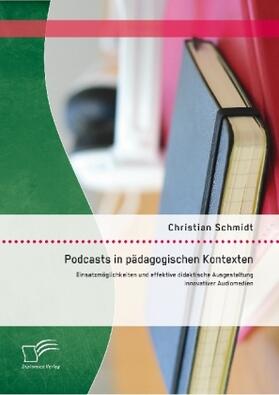 Schmidt |  Podcasts in pädagogischen Kontexten: Einsatzmöglichkeiten und effektive didaktische Ausgestaltung innovativer Audiomedien | Buch |  Sack Fachmedien