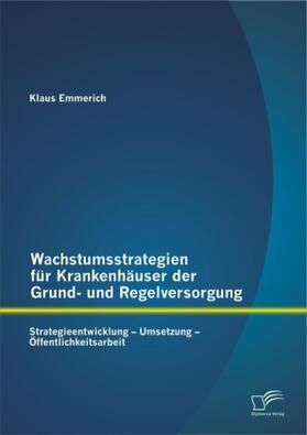 Emmerich |  Wachstumsstrategien für Krankenhäuser der Grund- und Regelversorgung: Strategieentwicklung - Umsetzung - Öffentlichkeitsarbeit | Buch |  Sack Fachmedien