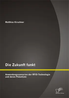 Kirschner |  Die Zukunft funkt: Anwendungsszenarien der RFID-Technologie und deren Potentiale | Buch |  Sack Fachmedien