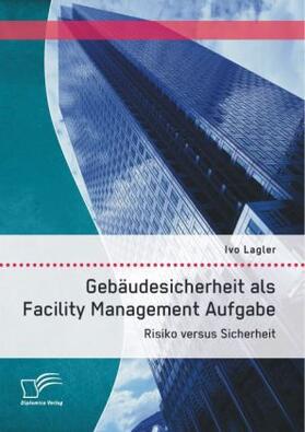 Lagler |  Gebäudesicherheit als Facility Management Aufgabe: Risiko versus Sicherheit | Buch |  Sack Fachmedien