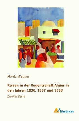 Wagner |  Reisen in der Regentschaft Algier in den Jahren 1836, 1837 und 1838 | Buch |  Sack Fachmedien